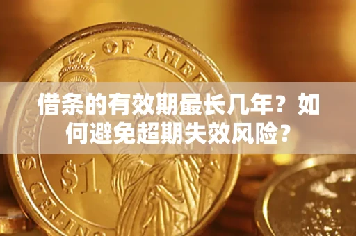 武汉借条的有效期最长几年？如何避免超期失效风险？
