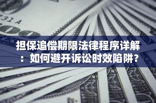 武汉担保追偿期限法律程序详解：如何避开诉讼时效陷阱？