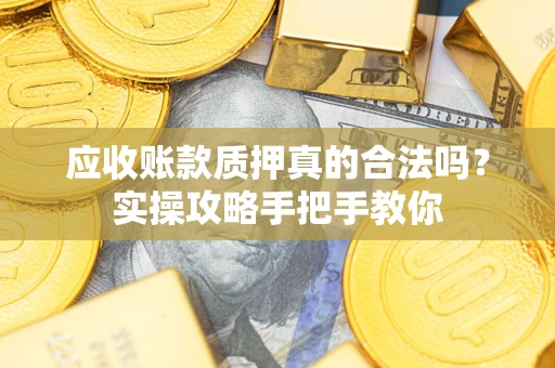 武汉应收账款质押真的合法吗？实操攻略手把手教你