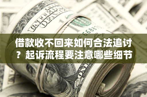 武汉借款收不回来如何合法追讨？起诉流程要注意哪些细节？