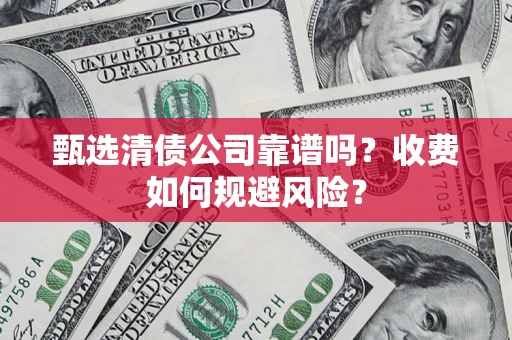 武汉甄选清债公司靠谱吗？收费如何规避风险？