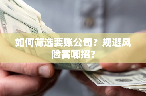 武汉如何筛选要账公司？规避风险需哪招？