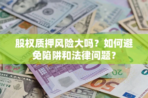 武汉股权质押风险大吗？如何避免陷阱和法律问题？