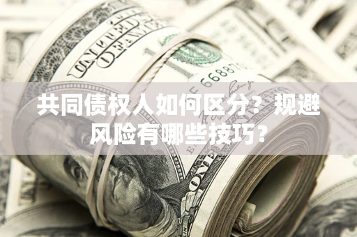 武汉共同债权人如何区分？规避风险有哪些技巧？