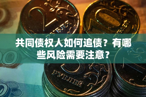武汉共同债权人如何追债？有哪些风险需要注意？