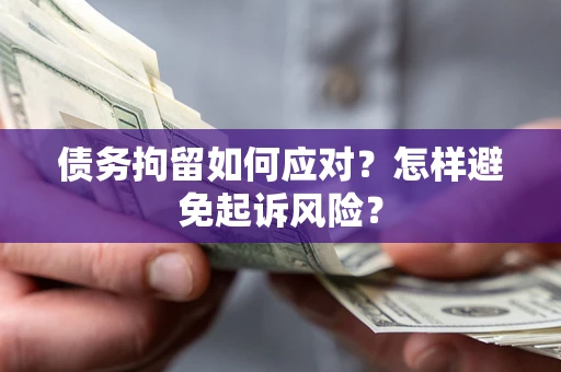 武汉债务拘留如何应对？怎样避免起诉风险？