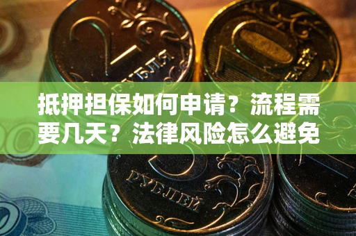 武汉抵押担保如何申请？流程需要几天？法律风险怎么避免？避坑指南