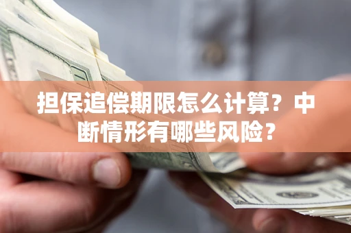 武汉担保追偿期限怎么计算？中断情形有哪些风险？