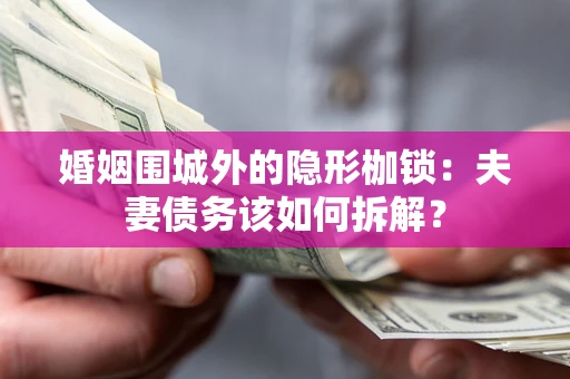 武汉婚姻围城外的隐形枷锁：夫妻债务该如何拆解？