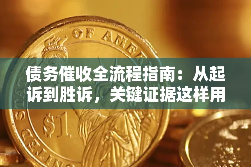 武汉债务催收全流程指南：从起诉到胜诉，关键证据这样用