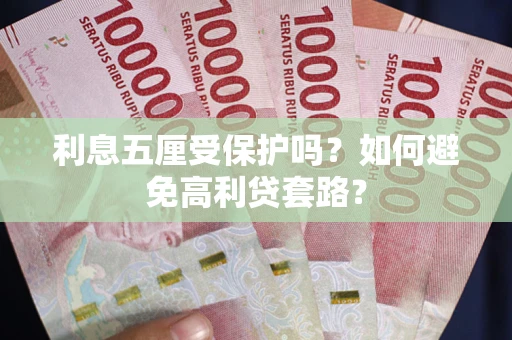 武汉利息五厘受保护吗？如何避免高利贷套路？