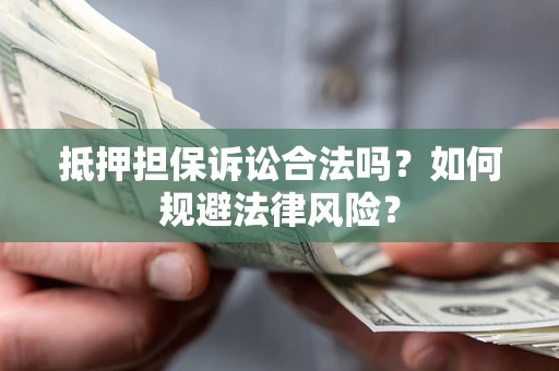 武汉抵押担保诉讼合法吗？如何规避法律风险？