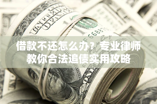 武汉借款不还怎么办？专业律师教你合法追债实用攻略