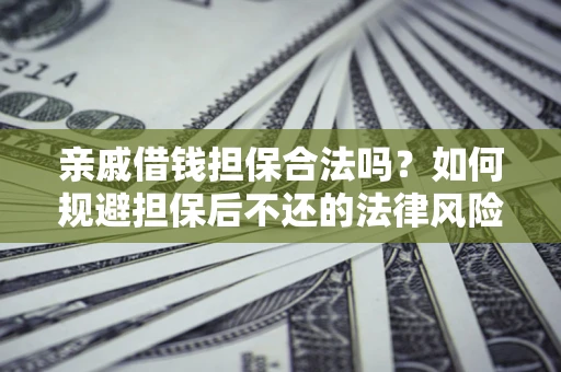武汉亲戚借钱担保合法吗？如何规避担保后不还的法律风险？