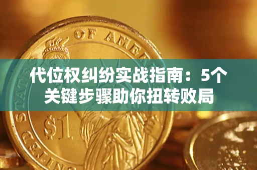 武汉代位权纠纷实战指南：5个关键步骤助你扭转败局