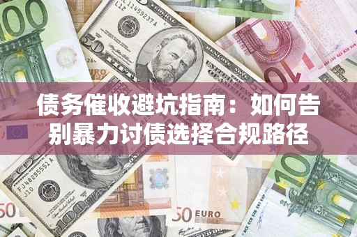 武汉债务催收避坑指南：如何告别暴力讨债选择合规路径