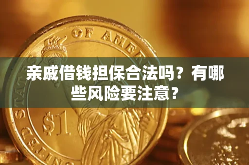 武汉亲戚借钱担保合法吗？有哪些风险要注意？