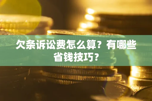 武汉欠条诉讼费怎么算？有哪些省钱技巧？