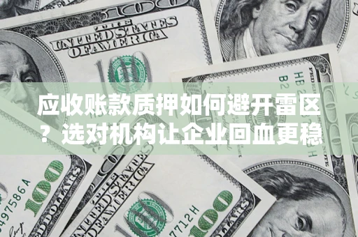 武汉应收账款质押如何避开雷区？选对机构让企业回血更稳