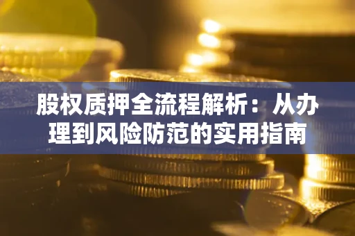 武汉股权质押全流程解析：从办理到风险防范的实用指南