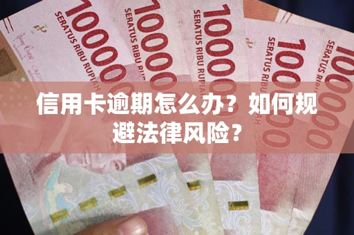 武汉信用卡逾期怎么办？如何规避法律风险？