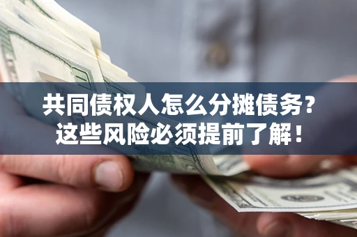 武汉共同债权人怎么分摊债务？这些风险必须提前了解！