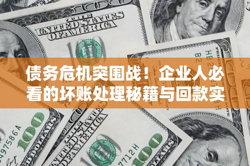武汉债务危机突围战！企业人必看的坏账处理秘籍与回款实战指南
