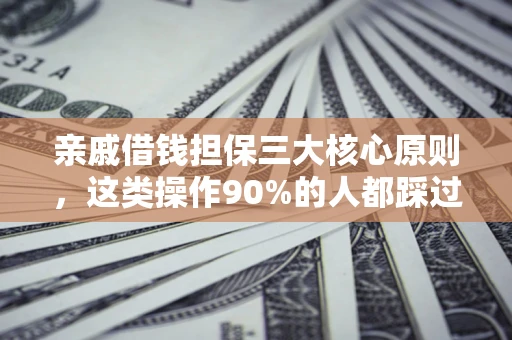 武汉亲戚借钱担保三大核心原则，这类操作90%的人都踩过坑！附法院判决案例