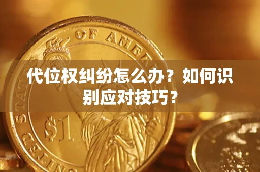 武汉代位权纠纷怎么办？如何识别应对技巧？