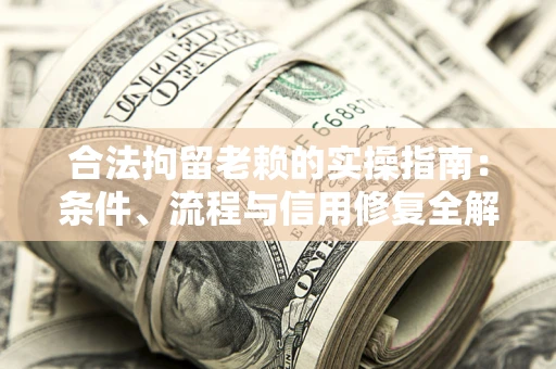武汉合法拘留老赖的实操指南:条件、流程与信用修复全解析 武汉合法拘留老赖的实操指南:条件、流程与信用修复全解析