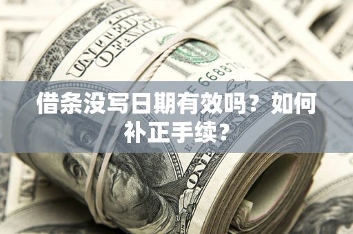 武汉借条没写日期有效吗？如何补正手续？