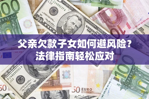 武汉父亲欠款子女如何避风险？法律指南轻松应对