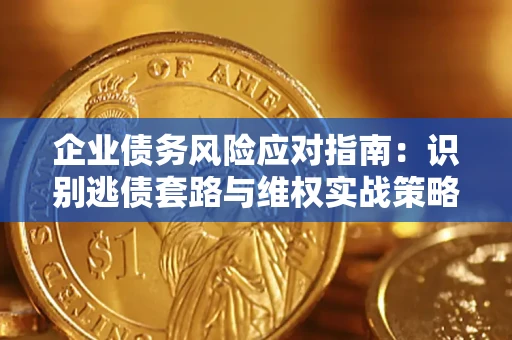 武汉企业债务风险应对指南：识别逃债套路与维权实战策略
