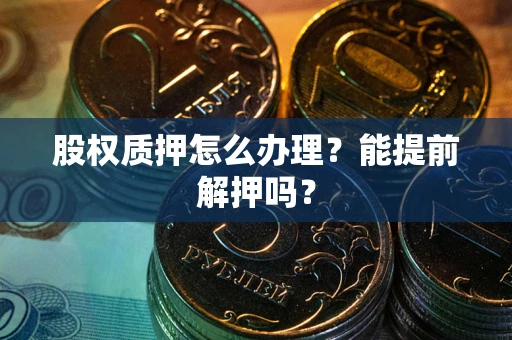 武汉股权质押怎么办理？能提前解押吗？