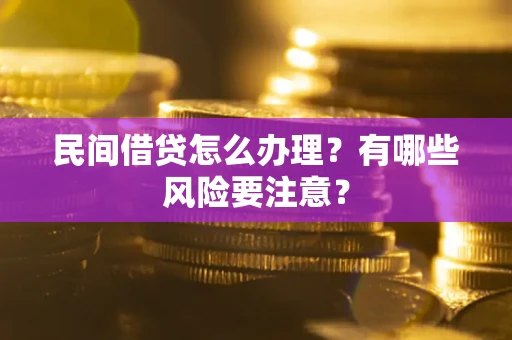 武汉民间借贷怎么办理？有哪些风险要注意？