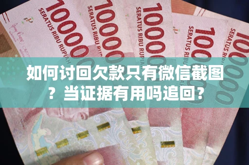 武汉如何讨回欠款只有微信截图？当证据有用吗追回？