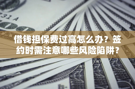 武汉借钱担保费过高怎么办？签约时需注意哪些风险陷阱？