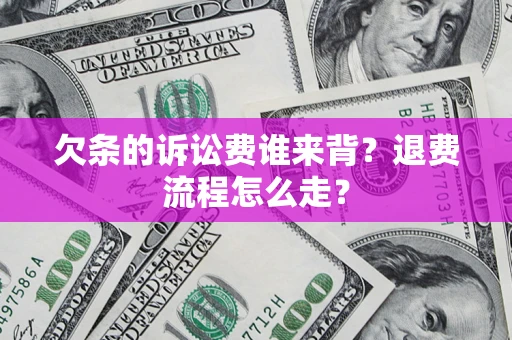 武汉欠条的诉讼费谁来背？退费流程怎么走？