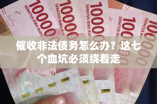 武汉催收非法债务怎么办？这七个血坑必须绕着走