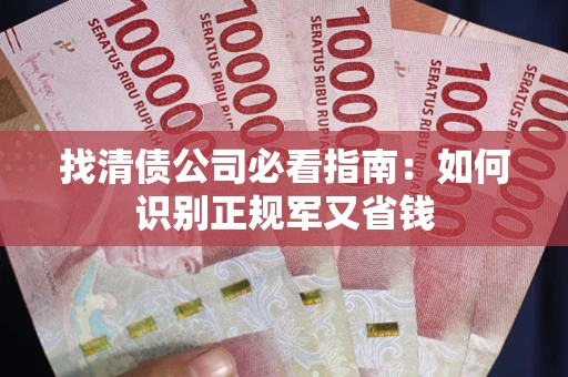 武汉找清债公司必看指南：如何识别正规军又省钱