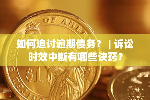 武汉如何追讨逾期债务？ | 诉讼时效中断有哪些诀窍？