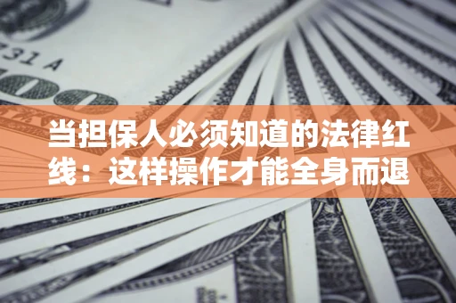 武汉当担保人必须知道的法律红线：这样操作才能全身而退
