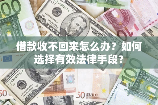 武汉借款收不回来怎么办？如何选择有效法律手段？
