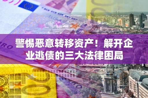 武汉警惕恶意转移资产！解开企业逃债的三大法律困局