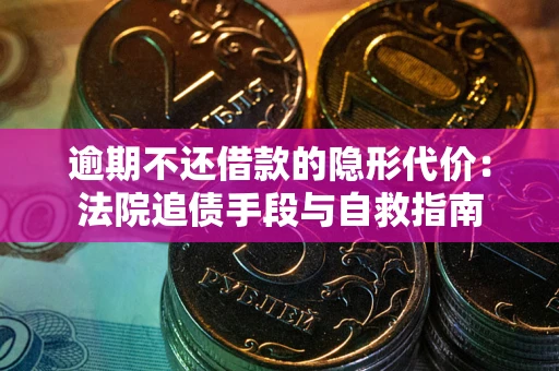 武汉逾期不还借款的隐形代价：法院追债手段与自救指南