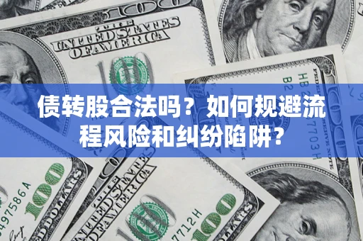 武汉债转股合法吗？如何规避流程风险和纠纷陷阱？