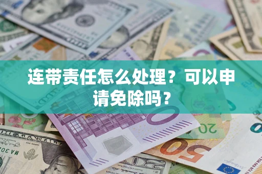 武汉连带责任怎么处理？可以申请免除吗？