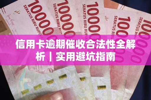 武汉信用卡逾期催收合法性全解析｜实用避坑指南