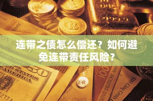 武汉连带之债怎么偿还？如何避免连带责任风险？