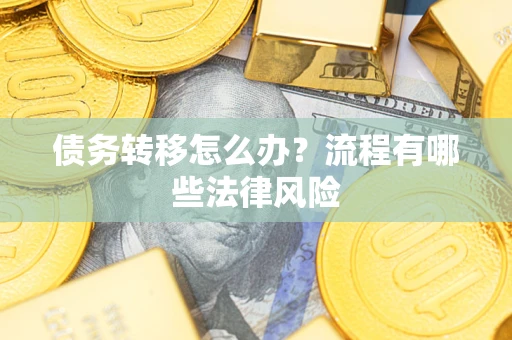 武汉债务转移怎么办？流程有哪些法律风险
